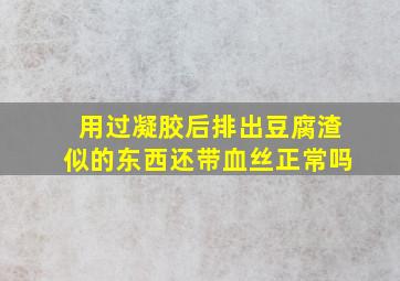 用过凝胶后排出豆腐渣似的东西还带血丝正常吗