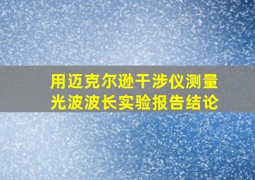 用迈克尔逊干涉仪测量光波波长实验报告结论