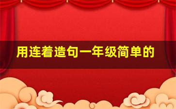 用连着造句一年级简单的