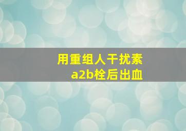 用重组人干扰素a2b栓后出血