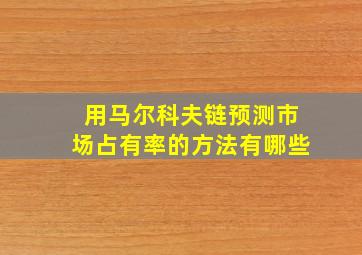 用马尔科夫链预测市场占有率的方法有哪些