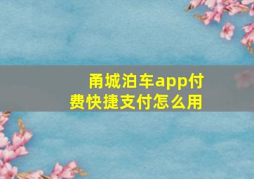 甬城泊车app付费快捷支付怎么用