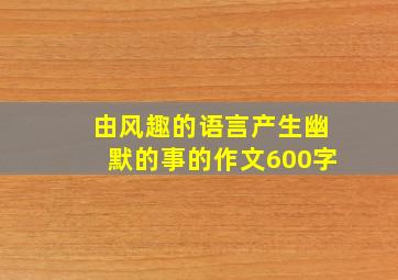 由风趣的语言产生幽默的事的作文600字