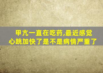 甲亢一直在吃药,最近感觉心跳加快了是不是病情严重了