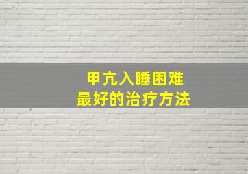 甲亢入睡困难最好的治疗方法