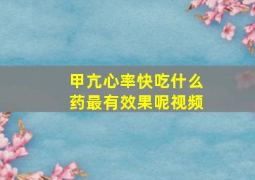 甲亢心率快吃什么药最有效果呢视频