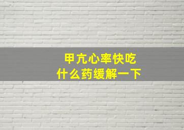 甲亢心率快吃什么药缓解一下