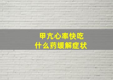 甲亢心率快吃什么药缓解症状