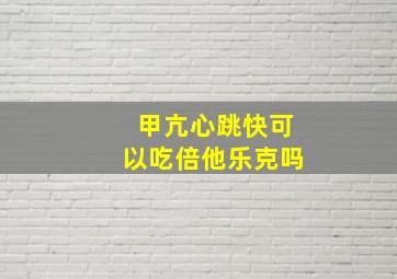 甲亢心跳快可以吃倍他乐克吗