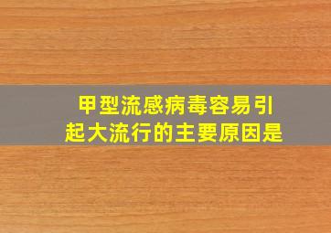 甲型流感病毒容易引起大流行的主要原因是