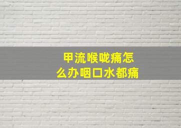 甲流喉咙痛怎么办咽口水都痛