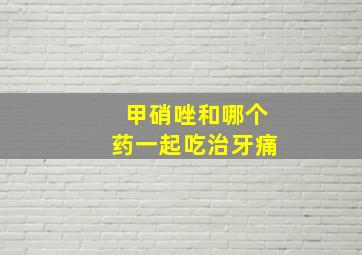 甲硝唑和哪个药一起吃治牙痛