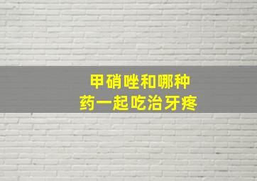 甲硝唑和哪种药一起吃治牙疼