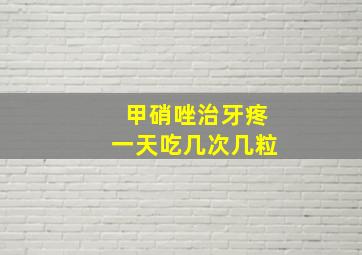 甲硝唑治牙疼一天吃几次几粒