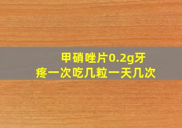 甲硝唑片0.2g牙疼一次吃几粒一天几次