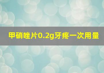 甲硝唑片0.2g牙疼一次用量