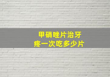 甲硝唑片治牙疼一次吃多少片