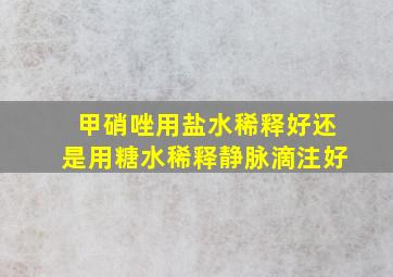 甲硝唑用盐水稀释好还是用糖水稀释静脉滴注好