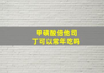 甲磺酸倍他司丁可以常年吃吗