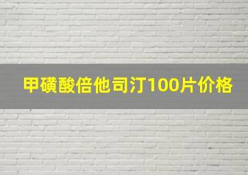 甲磺酸倍他司汀100片价格