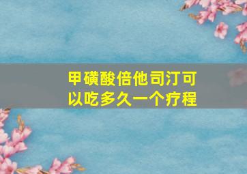 甲磺酸倍他司汀可以吃多久一个疗程