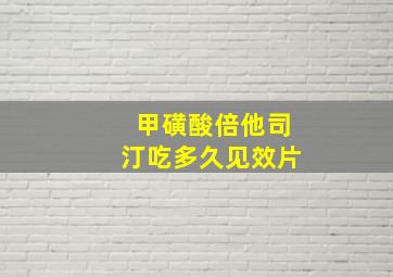 甲磺酸倍他司汀吃多久见效片