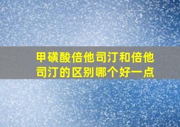 甲磺酸倍他司汀和倍他司汀的区别哪个好一点