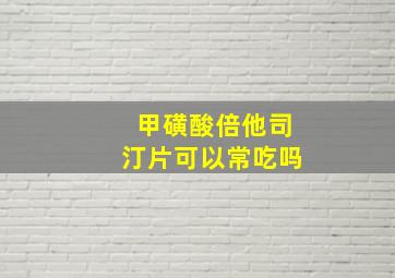 甲磺酸倍他司汀片可以常吃吗