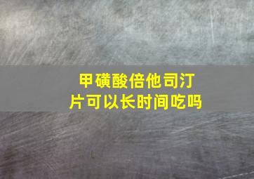 甲磺酸倍他司汀片可以长时间吃吗