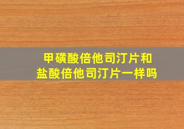 甲磺酸倍他司汀片和盐酸倍他司汀片一样吗