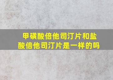 甲磺酸倍他司汀片和盐酸倍他司汀片是一样的吗