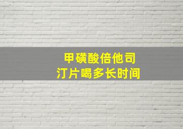 甲磺酸倍他司汀片喝多长时间