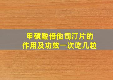 甲磺酸倍他司汀片的作用及功效一次吃几粒