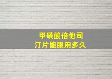 甲磺酸倍他司汀片能服用多久