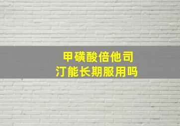 甲磺酸倍他司汀能长期服用吗