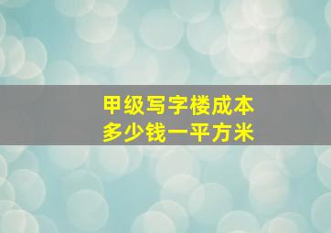 甲级写字楼成本多少钱一平方米