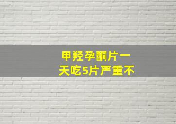 甲羟孕酮片一天吃5片严重不