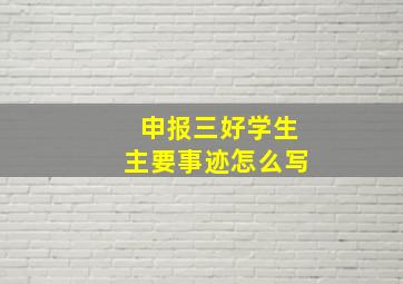 申报三好学生主要事迹怎么写