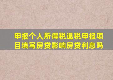 申报个人所得税退税申报项目填写房贷影响房贷利息吗