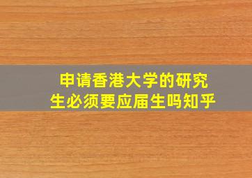 申请香港大学的研究生必须要应届生吗知乎