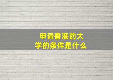 申请香港的大学的条件是什么