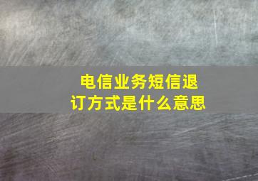 电信业务短信退订方式是什么意思