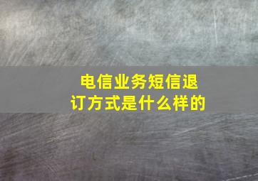 电信业务短信退订方式是什么样的