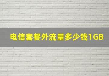 电信套餐外流量多少钱1GB