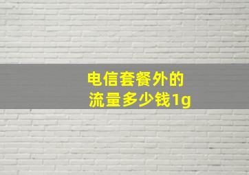 电信套餐外的流量多少钱1g