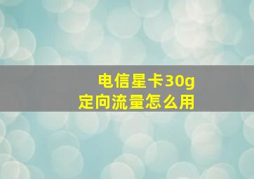 电信星卡30g定向流量怎么用