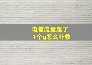 电信流量超了1个g怎么补救