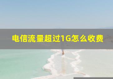 电信流量超过1G怎么收费