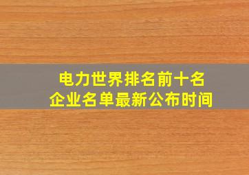 电力世界排名前十名企业名单最新公布时间