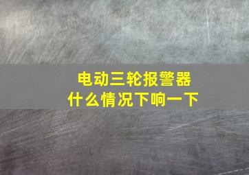 电动三轮报警器什么情况下响一下